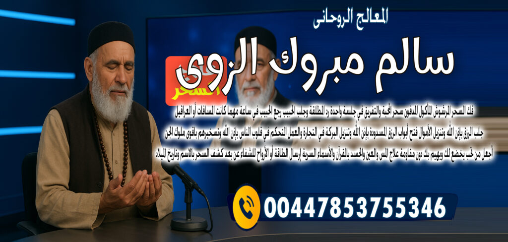 المعالج الروحاني المغربي عبد الحكيم المجدد شيخ روحاني مجاني » شيخ روحاني يعمل لوجة الله الشيخ الروحاني الشيخ سالم مبروك الزوي التحكم في قلوب الناس بإذن الله وتسخيرهم باقوى ملوك الجن 00447853755346